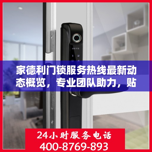 家德利门锁服务热线最新动态概览，专业团队助力，贴心服务升级