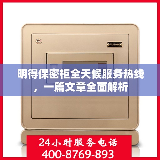明得保密柜全天候服务热线，一篇文章全面解析