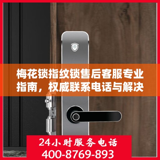 梅花锁指纹锁售后客服专业指南，权威联系电话与解决方案