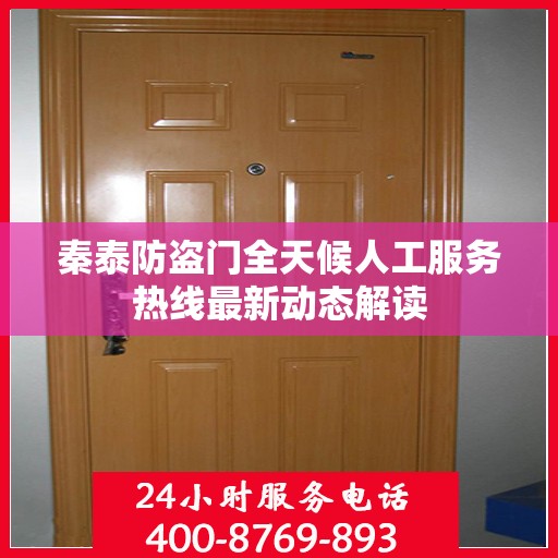 秦泰防盗门全天候人工服务热线最新动态解读