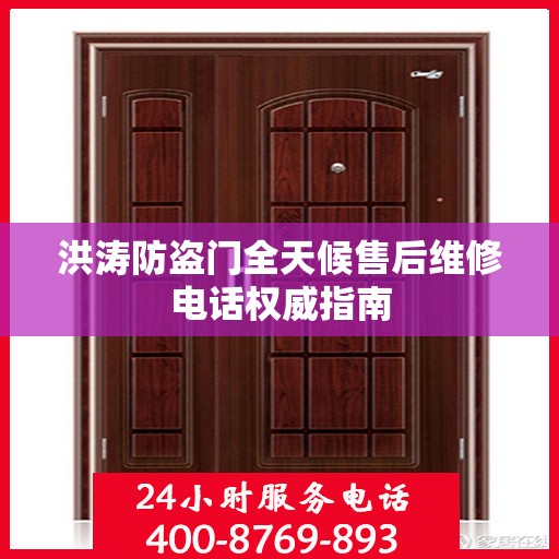 洪涛防盗门全天候售后维修电话权威指南