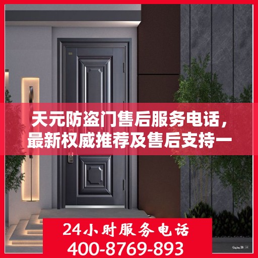 天元防盗门售后服务电话，最新权威推荐及售后支持一览