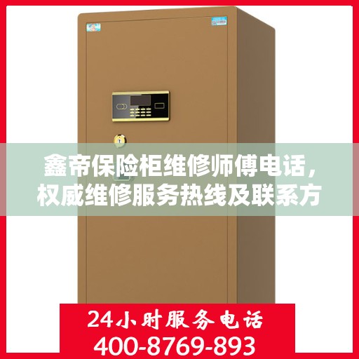 鑫帝保险柜维修师傅电话，权威维修服务热线及联系方式全解析