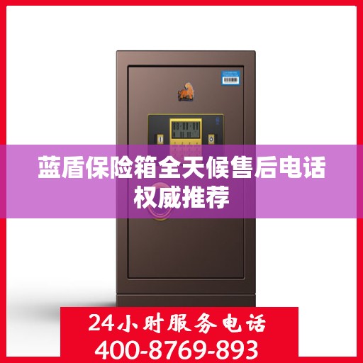蓝盾保险箱全天候售后电话权威推荐