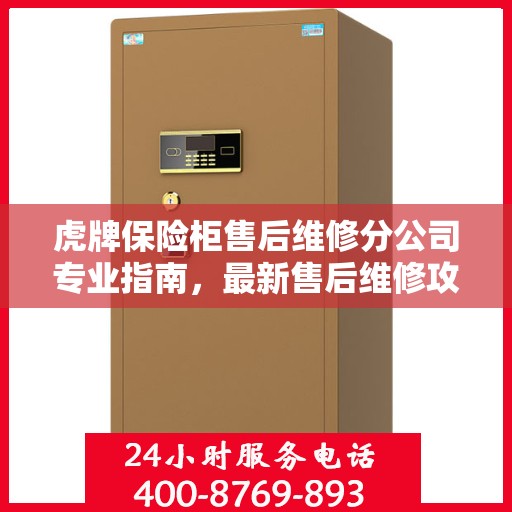 虎牌保险柜售后维修分公司专业指南，最新售后维修攻略