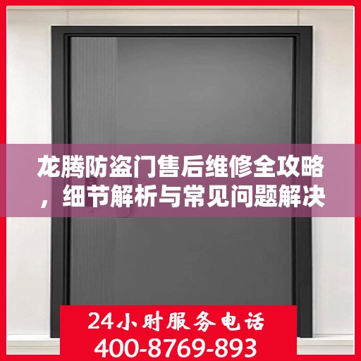 龙腾防盗门售后维修全攻略，细节解析与常见问题解决方案