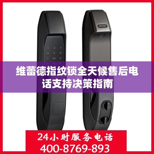 维蕾德指纹锁全天候售后电话支持决策指南
