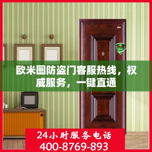 欧米图防盗门客服热线，权威服务，一键直通