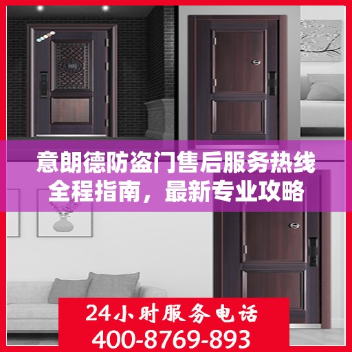 意朗德防盗门售后服务热线全程指南，最新专业攻略