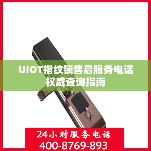 UIOT指纹锁售后服务电话权威查询指南