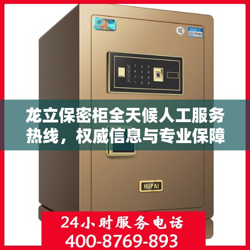 龙立保密柜全天候人工服务热线，权威信息与专业保障