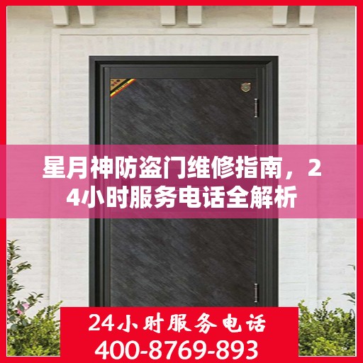 星月神防盗门维修指南，24小时服务电话全解析