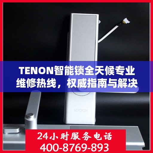 TENON智能锁全天候专业维修热线，权威指南与解决方案