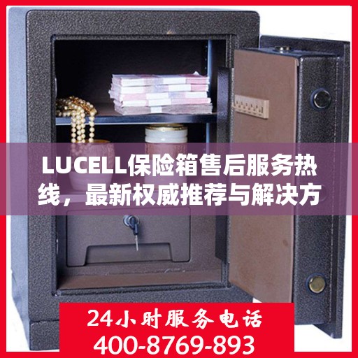 LUCELL保险箱售后服务热线，最新权威推荐与解决方案