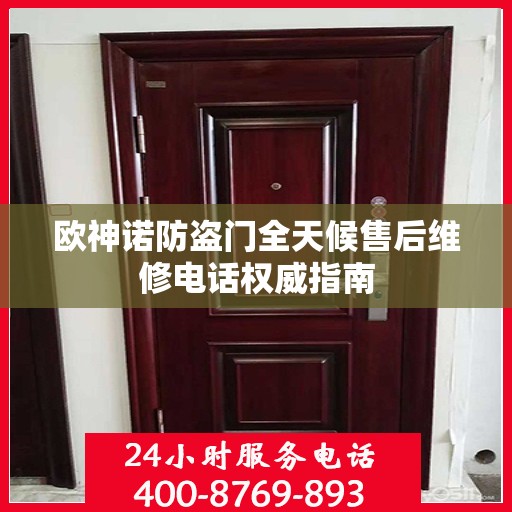 欧神诺防盗门全天候售后维修电话权威指南