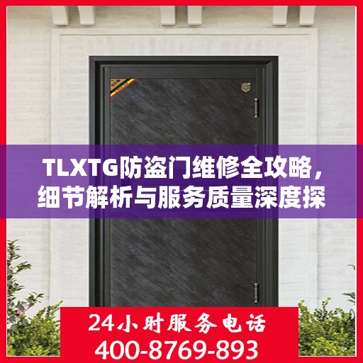 TLXTG防盗门维修全攻略，细节解析与服务质量深度探讨
