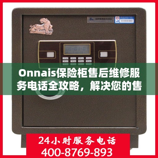 Onnais保险柜售后维修服务电话全攻略，解决您的售后问题，贴心服务体验！