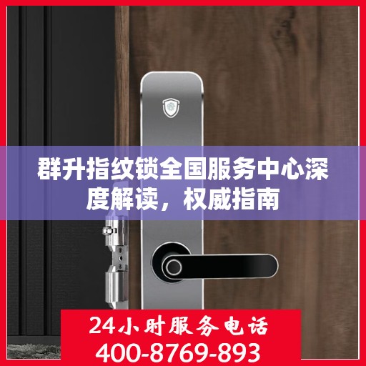 群升指纹锁全国服务中心深度解读，权威指南