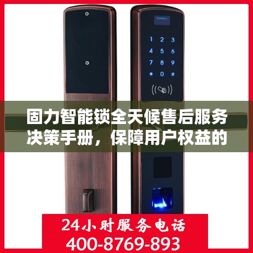 固力智能锁全天候售后服务决策手册，保障用户权益的指南