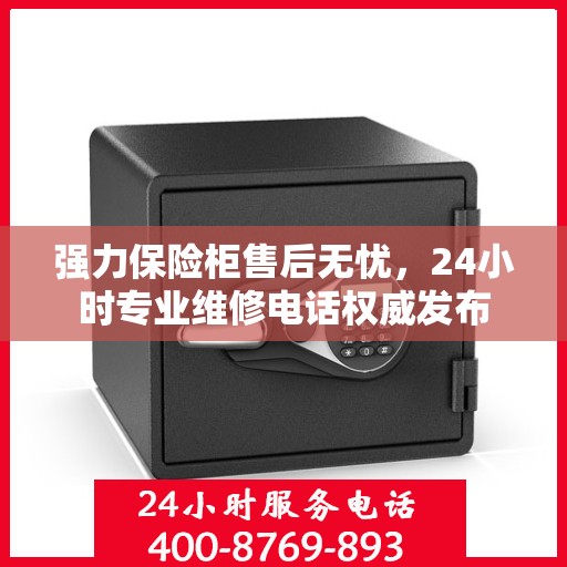 强力保险柜售后无忧，24小时专业维修电话权威发布