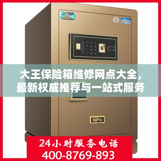 大王保险箱维修网点大全，最新权威推荐与一站式服务