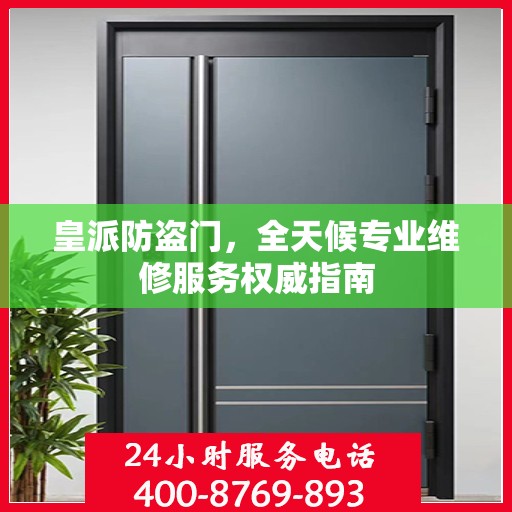 皇派防盗门，全天候专业维修服务权威指南