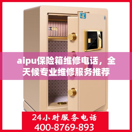 aipu保险箱维修电话，全天候专业维修服务推荐