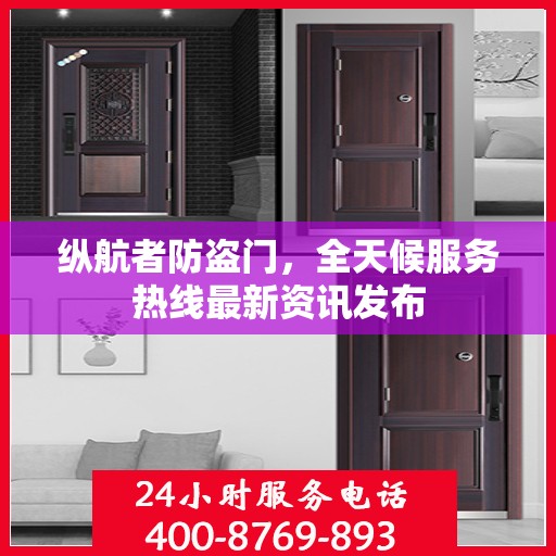 纵航者防盗门，全天候服务热线最新资讯发布