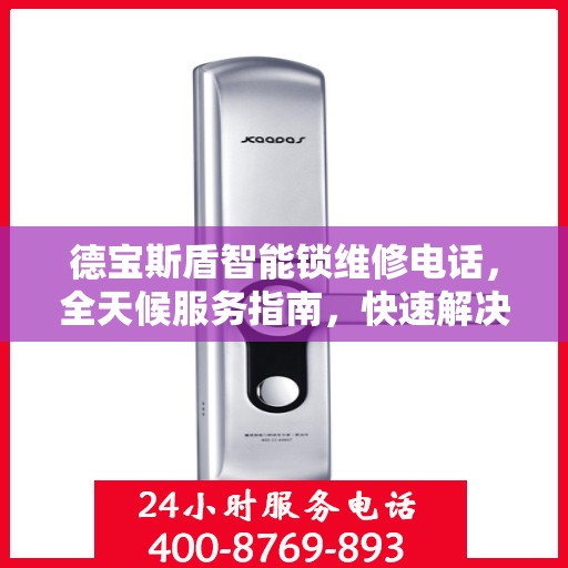 德宝斯盾智能锁维修电话，全天候服务指南，快速解决您的锁事困扰！