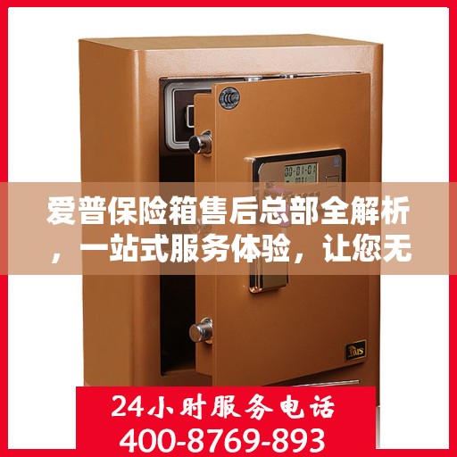 爱普保险箱售后总部全解析，一站式服务体验，让您无忧购！