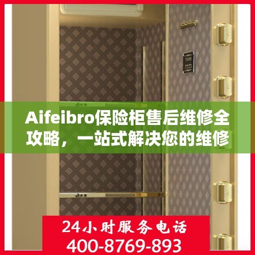 Aifeibro保险柜售后维修全攻略，一站式解决您的维修难题