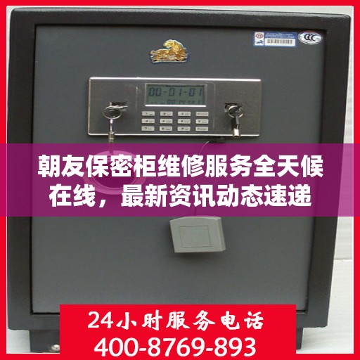 朝友保密柜维修服务全天候在线，最新资讯动态速递