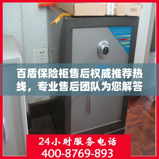 百盾保险柜售后权威推荐热线，专业售后团队为您解答疑惑，最新售后电话一键拨打！