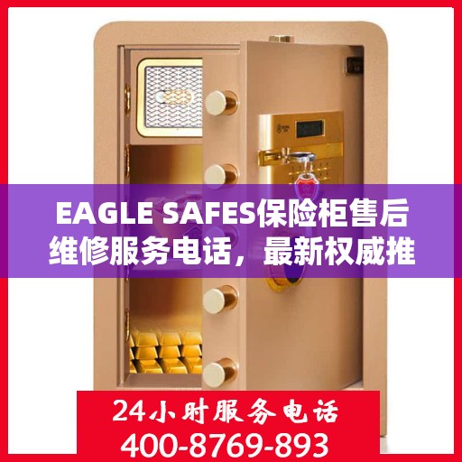 EAGLE SAFES保险柜售后维修服务电话，最新权威推荐及解决方案