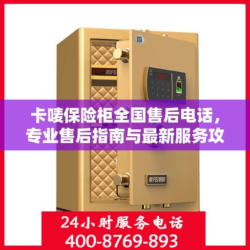 卡唛保险柜全国售后电话，专业售后指南与最新服务攻略