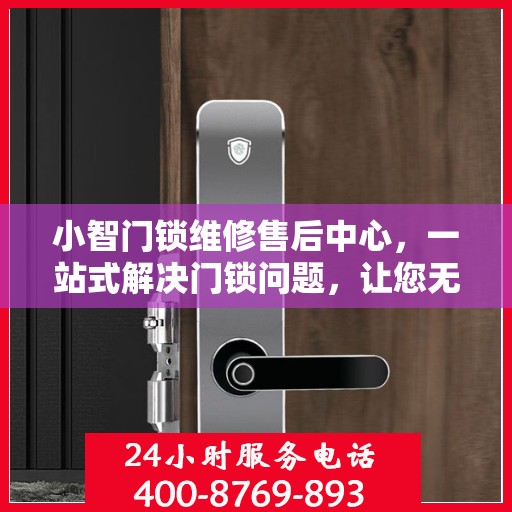 小智门锁维修售后中心，一站式解决门锁问题，让您无忧生活