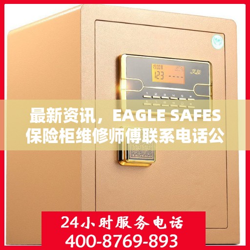 最新资讯，EAGLE SAFES保险柜维修师傅联系电话公布