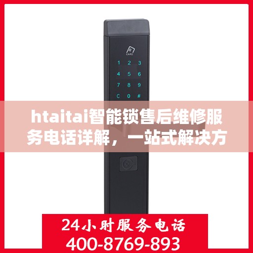 htaitai智能锁售后维修服务电话详解，一站式解决方案全攻略