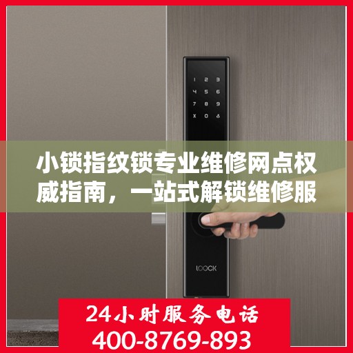 小锁指纹锁专业维修网点权威指南，一站式解锁维修服务体验
