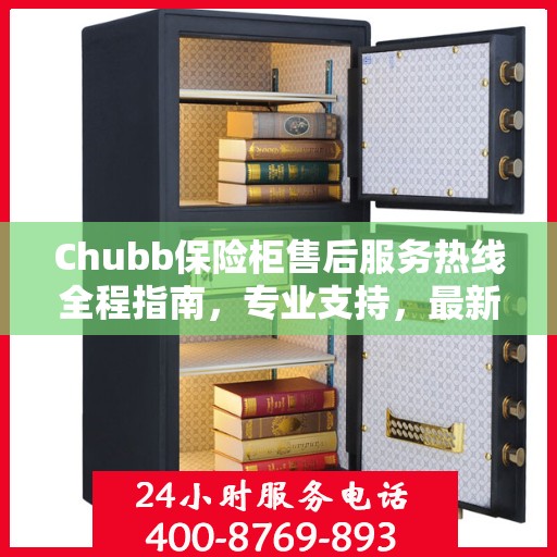 Chubb保险柜售后服务热线全程指南，专业支持，最新售后攻略