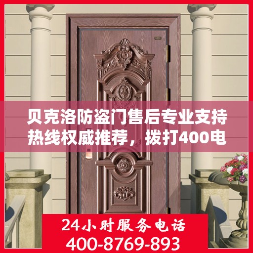 贝克洛防盗门售后专业支持热线权威推荐，拨打400电话享受无忧服务！