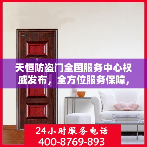 天恒防盗门全国服务中心权威发布，全方位服务保障，让您安心无忧