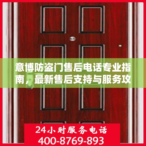 意博防盗门售后电话专业指南，最新售后支持与服务攻略