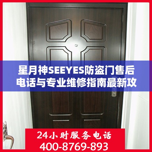 星月神SEEYES防盗门售后电话与专业维修指南最新攻略
