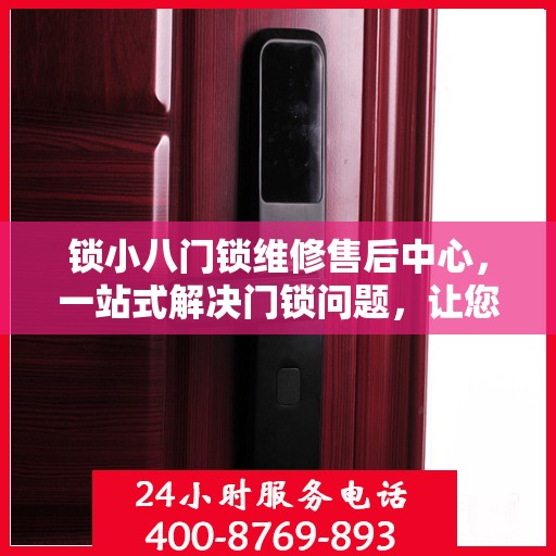 锁小八门锁维修售后中心，一站式解决门锁问题，让您无忧生活