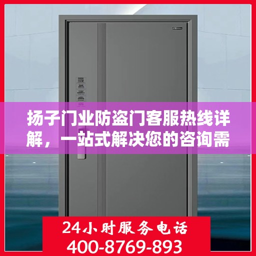 扬子门业防盗门客服热线详解，一站式解决您的咨询需求