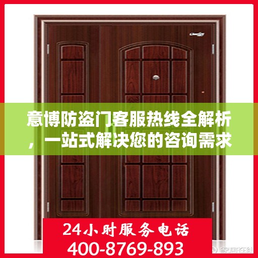 意博防盗门客服热线全解析，一站式解决您的咨询需求