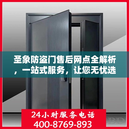 圣象防盗门售后网点全解析，一站式服务，让您无忧选购！