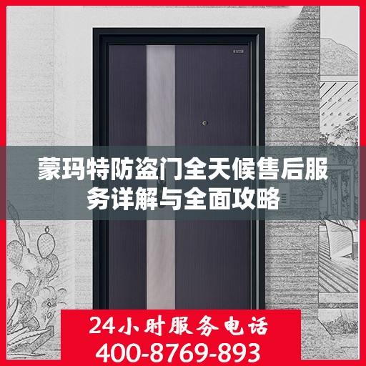 蒙玛特防盗门全天候售后服务详解与全面攻略