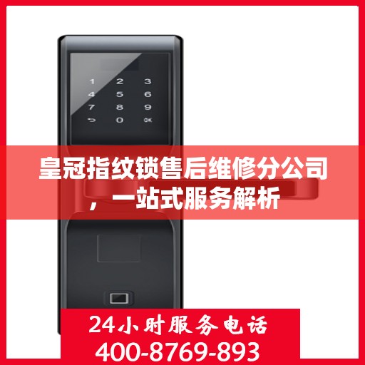 皇冠指纹锁售后维修分公司，一站式服务解析